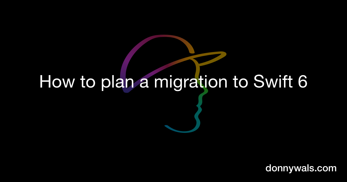 How to plan a migration to Swift 6 – Donny Wals